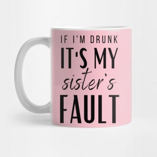 IF I'M DRUNK IT'S MY SISTERS FAULT Mug